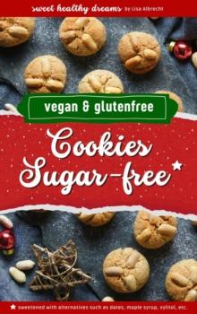 Cookies sugar-free: Vegan and gluten-free baking for the Christmas season : 15 healthy recipes with sugar alternatives sweetened with dates, maple syrup, apple puree and co.