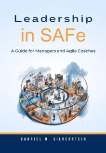 Leadership in SAFe : A Guide for Managers and Agile Coaches