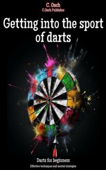 Getting into the sport of darts : Effective techniques and mental strategies