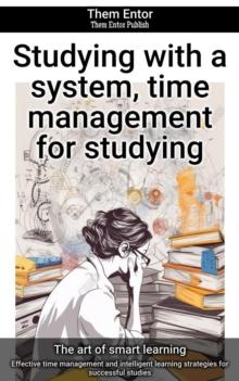 Studying with a system, time management for studying : Effective time management and intelligent learning strategies for successful studies