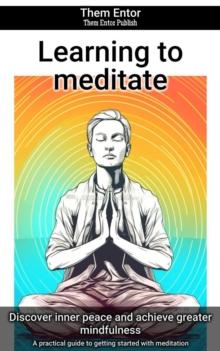 Learning to meditate : A practical guide to getting started with meditation