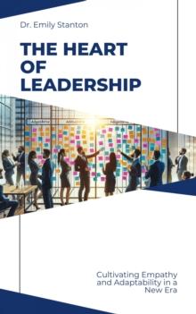 The Heart of  Leadership : Cultivating Empathy and Adaptability in a New Era