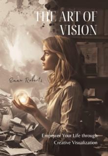 The Art of Vision : Empower Your Life through Creative Visualization