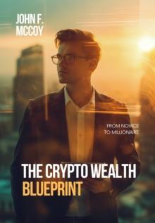 The Crypto Wealth Blueprint : From Novice to Millionaire