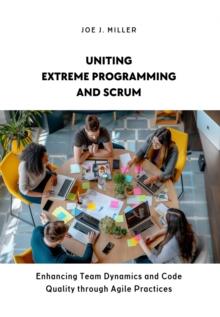 Uniting Extreme Programming and Scrum : Enhancing Team Dynamics and Code Quality through Agile Practices