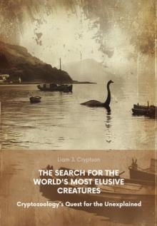 The Search for the World's Most Elusive Creatures : Cryptozoology's Quest for the Unexplained