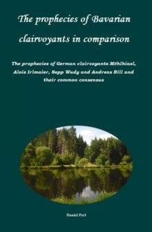 The prophecies of Bavarian clairvoyants in comparison -   The prophecies of German clairvoyants Muhlhiasl, Alois Irlmaier, Sepp Wudy and Andreas Rill and their common consensus