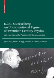 E.C.G. Stueckelberg, An Unconventional Figure of Twentieth Century Physics : Selected Scientific Papers with Commentaries