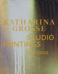 Katharina Grosse Studio Paintings 1988-2022 (Bilingual edition) : Returns, Revisions, Inventions