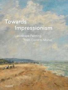 Towards Impressionism : Landscape Painting from Corot to Monet