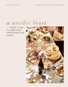 A Nordic Feast : Simple Recipes for Gatherings with Friends and Family