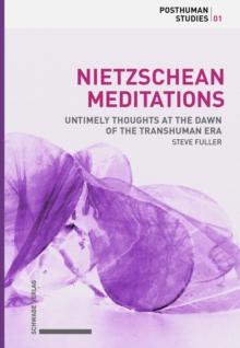 Nietzschean Meditations : Untimely Thoughts at the Dawn of the Transhuman Era