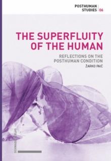 The Superfluity of the Human : Reflections on the Posthuman Condition