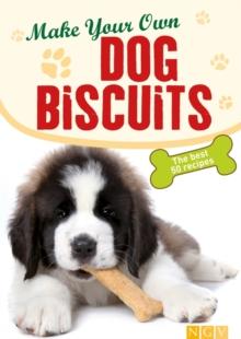 Make Your Own Dog Biscuits : 50 cookie recipes for your four-legged friend