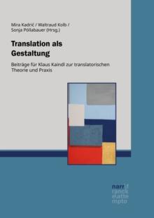 Translation als Gestaltung : Beitrage fur Klaus Kaindl zur translatorischen Theorie und Praxis