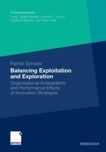 Balancing Exploitation and Exploration : Organizational Antecedents and Performance Effects of Innovation Strategies