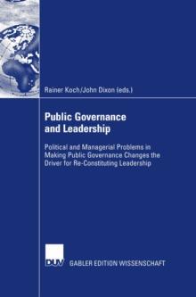 Public Governance and Leadership : Political and Managerial Problems in Making Public Governance Changes the Driver for Re-Constituting Leadership