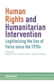 Human Rights and Humanitarian Intervention : Legitimizing the Use of Force since the 1970s