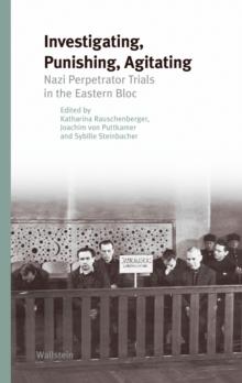 Investigating, Punishing, Agitating : Nazi Perpetrator Trials in the Eastern Bloc