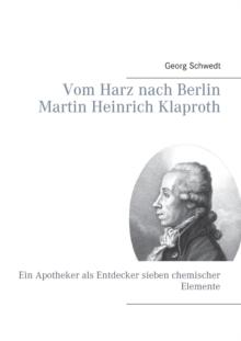 Vom Harz nach Berlin Martin Heinrich Klaproth : Ein Apotheker als Entdecker sieben chemischer Elemente