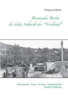 Brennendes Berlin - die letzte Schlacht der "Nordland" : Information - Fotos - Roman - Zeitgeschichte Zweiter Weltkrieg