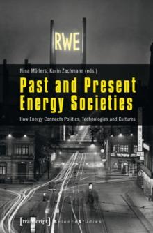 Past and Present Energy Societies : How Energy Connects Politics, Technologies, and Cultures