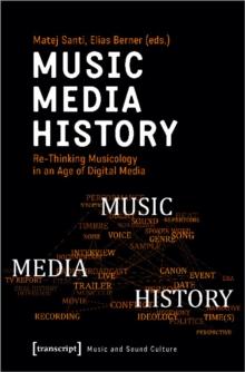 Music - Media - History - Re-Thinking Musicology in an Age of Digital Media