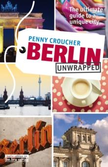 Berlin Unwrapped : The ultimate guide to a unique city