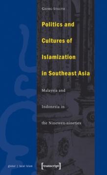 Politics and Cultures of Islamization in Southeast Asia : Indonesia and Malaysia in the Nineteen-nineties