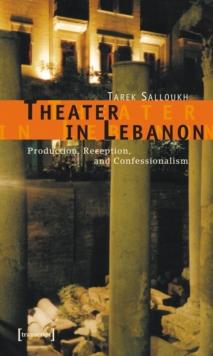 Theater in Lebanon : Production, Reception and Confessionalism