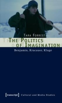 The Politics of Imagination : Benjamin, Kracauer, Kluge