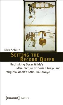 Setting the Record Queer : Rethinking Oscar Wilde's The Picture of Dorian Gray and Virginia Woolf's Mrs. Dalloway