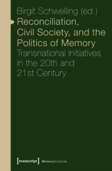 Reconciliation, Civil Society, and the Politics of Memory : Transnational Initiatives in the 20th and 21st Century