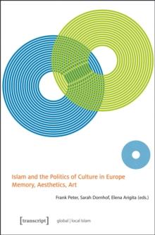 Islam and the Politics of Culture in Europe : Memory, Aesthetics, Art