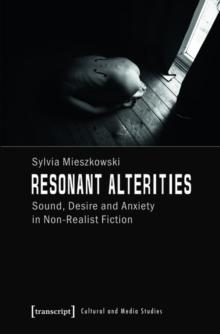 Resonant Alterities : Sound, Desire and Anxiety in Non-Realist Fiction