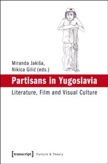 Partisans in Yugoslavia : Literature, Film and Visual Culture