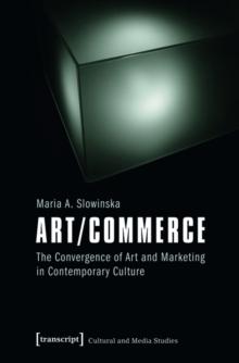 Art/Commerce : The Convergence of Art and Marketing in Contemporary Culture