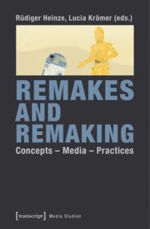 Remakes and Remaking : Concepts - Media - Practices