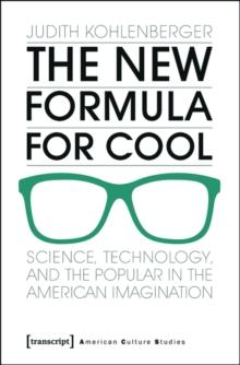 The New Formula For Cool : Science, Technology, and the Popular in the American Imagination