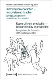 Improvisation erforschen - improvisierend forschen / Researching Improvisation - Researching by Improvisation : Beitrage zur Exploration musikalischer Improvisation / Essays About the Exploration of M