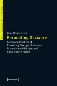 Recounting Deviance : Forms and Practices of Presenting Divergent Behaviour in the Late Middle Ages and Early Modern Period