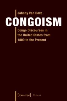 Congoism : Congo Discourses in the United States from 1800 to the Present