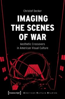 Imaging the Scenes of War : Aesthetic Crossovers in American Visual Culture