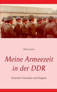 Meine Armeezeit in der DDR : Zwischen Freunden und Deppen