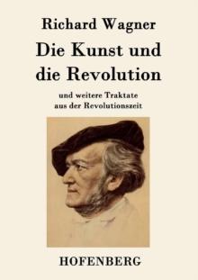 Die Kunst und die Revolution : und weitere Traktate aus der Revolutionszeit