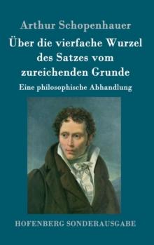 UEber die vierfache Wurzel des Satzes vom zureichenden Grunde : Eine philosophische Abhandlung