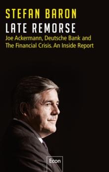 Late Remorse : Joe Ackermann, Deutsche Bank and The Financial Crisis. An Inside Report