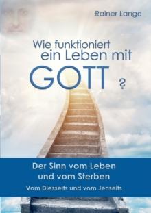 Wie funktioniert ein Leben mit Gott? : Der Sinn vom Leben und vom Sterben