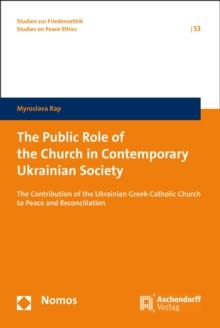 The Public Role of the Church in Contemporary Ukrainian Society : The Contribution of the Ukrainian Greek-Catholic Church to Peace and Reconciliation