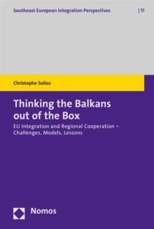 Thinking the Balkans out of the Box : EU Integration and Regional Cooperation - Challenges, Models, Lessons